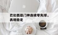 lol转区-巴伦西亚门神连续零失球，表现稳定的简单介绍