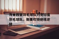 lol官网-包含马来西亚羽毛球队力克印度羽毛球队,斯里坎特绝境逆转的词条