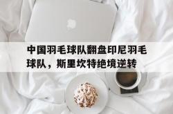 lol全球总决赛-包含中国羽毛球队翻盘印尼羽毛球队,斯里坎特绝境逆转的词条