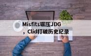 lol战绩查询-包含Misfits碾压JDG,Clid打破历史纪录的词条