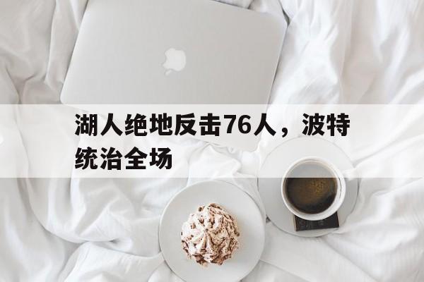 包含湖人绝地反击76人,波特统治全场的词条 包含湖人绝地反击76人,波特统治全场的词条